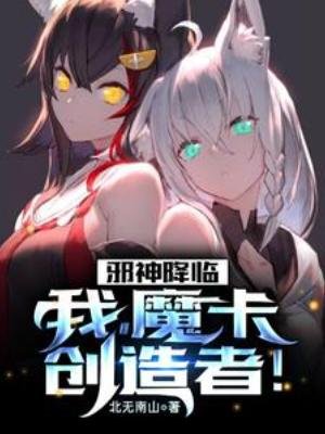 邪神降临:我,魔卡创造者!